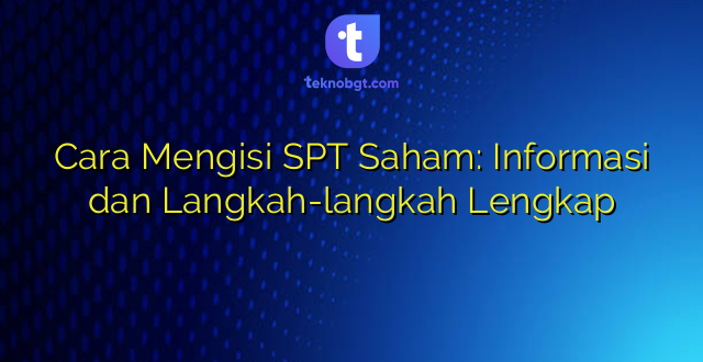 Cara Mengisi SPT Saham: Informasi dan Langkah-langkah Lengkap