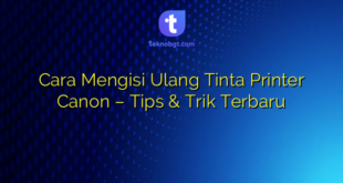 Cara Mengisi Ulang Tinta Printer Canon – Tips & Trik Terbaru