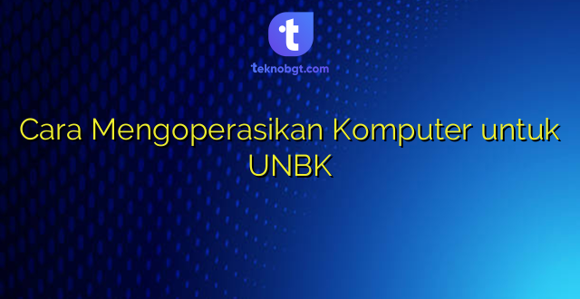 Cara Mengoperasikan Komputer untuk UNBK
