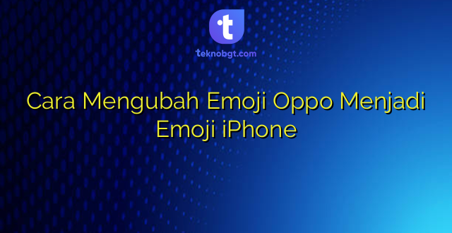 Cara Mengubah Emoji Oppo Menjadi Emoji iPhone