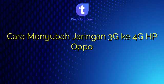 Cara Mengubah Jaringan 3G ke 4G HP Oppo