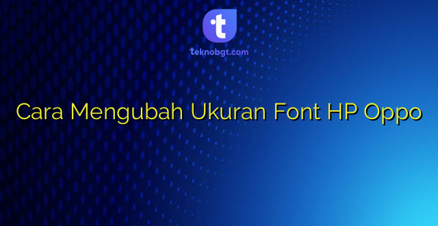 Cara Mengubah Ukuran Font HP Oppo
