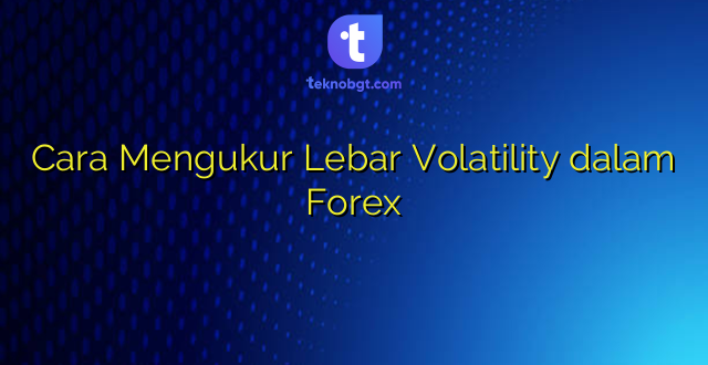 Cara Mengukur Lebar Volatility dalam Forex