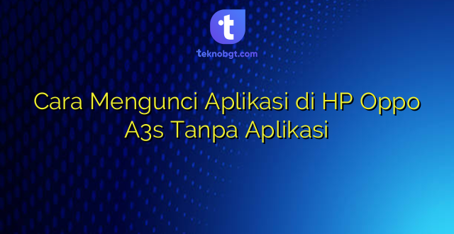 Cara Mengunci Aplikasi di HP Oppo A3s Tanpa Aplikasi