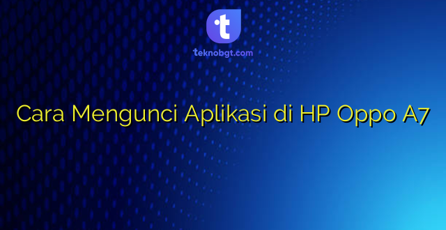 Cara Mengunci Aplikasi di HP Oppo A7