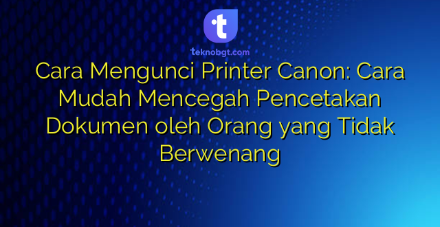 Cara Mengunci Printer Canon: Cara Mudah Mencegah Pencetakan Dokumen oleh Orang yang Tidak Berwenang