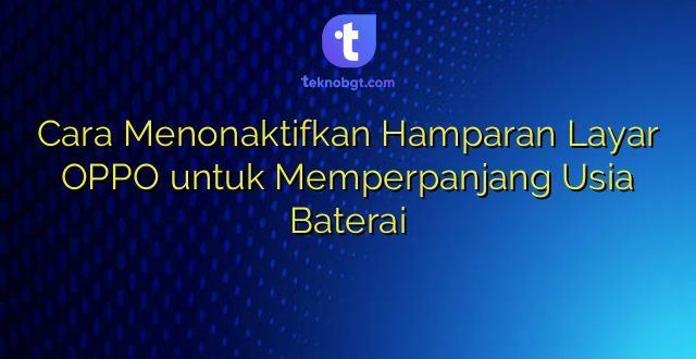 Cara Menonaktifkan Hamparan Layar OPPO untuk Memperpanjang Usia Baterai