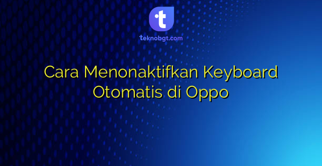 Cara Menonaktifkan Keyboard Otomatis di Oppo