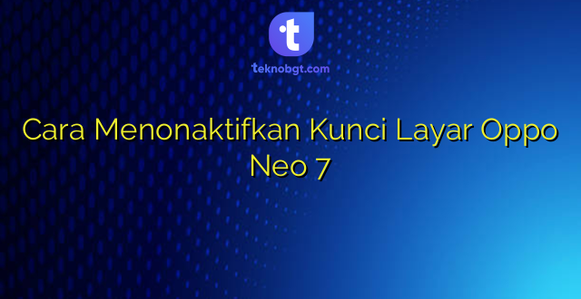 Cara Menonaktifkan Kunci Layar Oppo Neo 7