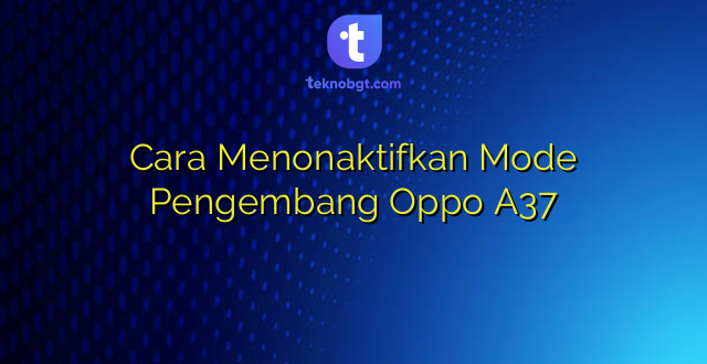 Cara Menonaktifkan Mode Pengembang Oppo A37