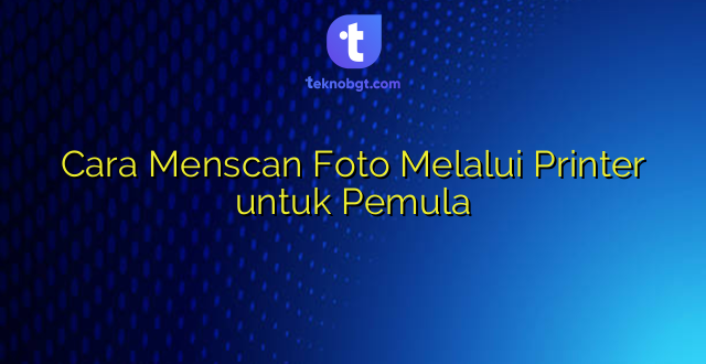 Cara Menscan Foto Melalui Printer untuk Pemula