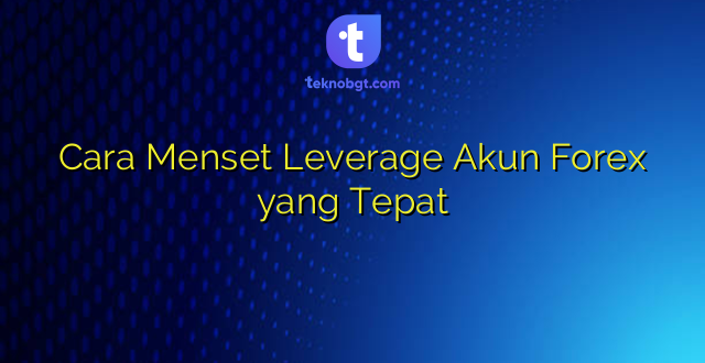 Cara Menset Leverage Akun Forex yang Tepat