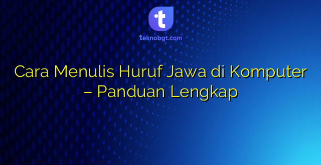 Cara Menulis Huruf Jawa di Komputer – Panduan Lengkap