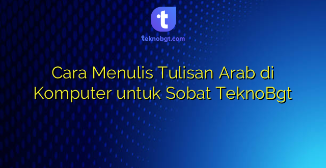 Cara Menulis Tulisan Arab di Komputer untuk Sobat TeknoBgt