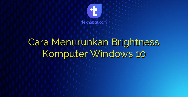 Cara Menurunkan Brightness Komputer Windows 10