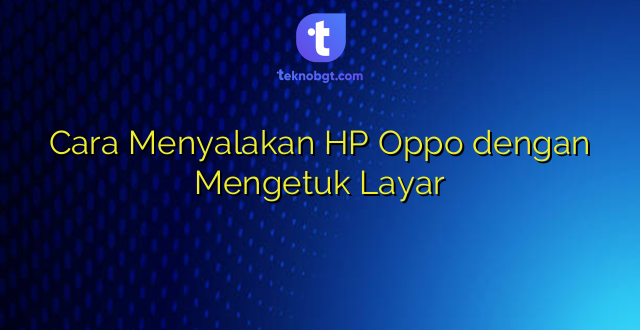 Cara Menyalakan HP Oppo dengan Mengetuk Layar