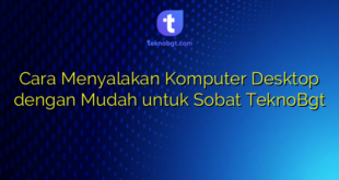 Cara Menyalakan Komputer Desktop dengan Mudah untuk Sobat TeknoBgt