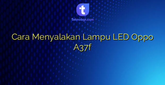 Cara Menyalakan Lampu LED Oppo A37f