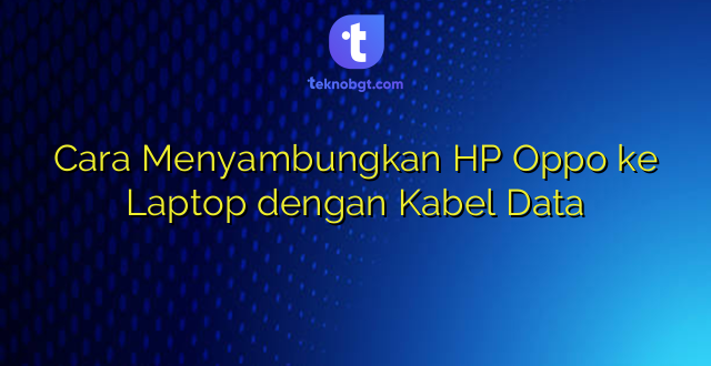 Cara Menyambungkan HP Oppo ke Laptop dengan Kabel Data