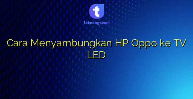 Cara Menyambungkan HP Oppo ke TV LED
