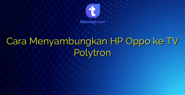 Cara Menyambungkan HP Oppo ke TV Polytron
