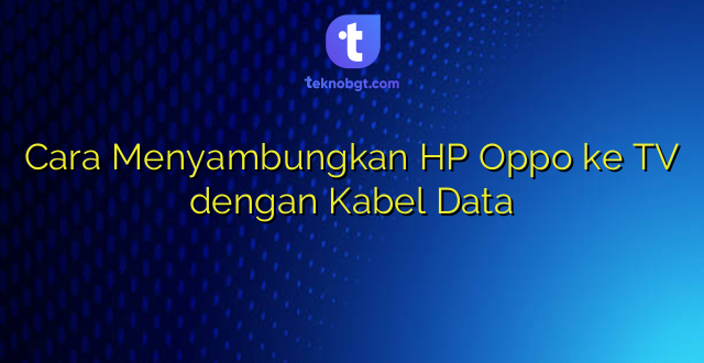 Cara Menyambungkan HP Oppo ke TV dengan Kabel Data