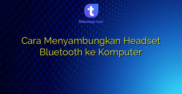 Cara Menyambungkan Headset Bluetooth ke Komputer
