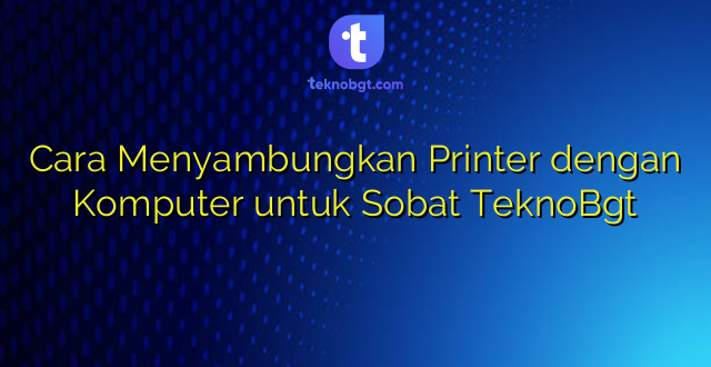 Cara Menyambungkan Printer dengan Komputer untuk Sobat TeknoBgt