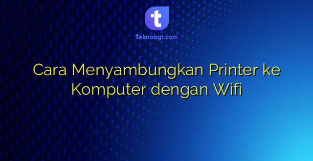 Cara Menyambungkan Printer ke Komputer dengan Wifi