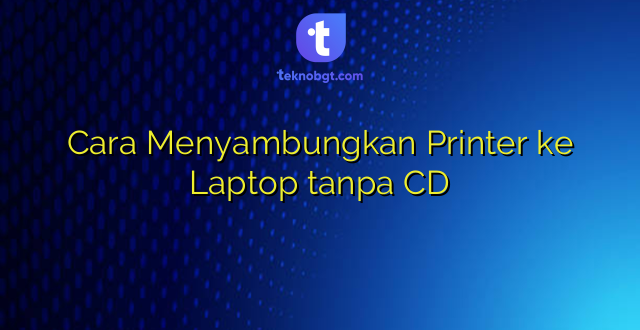 Cara Menyambungkan Printer ke Laptop tanpa CD