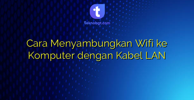 Cara Menyambungkan Wifi ke Komputer dengan Kabel LAN