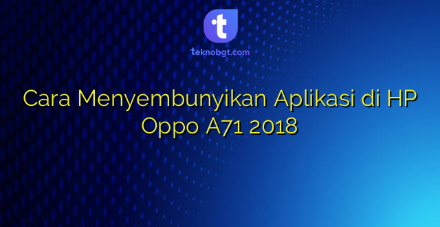 Cara Menyembunyikan Aplikasi di HP Oppo A71 2018
