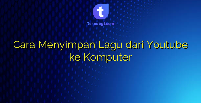 Cara Menyimpan Lagu dari Youtube ke Komputer