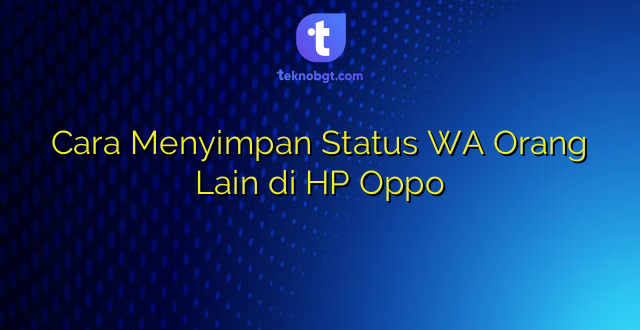 Cara Menyimpan Status WA Orang Lain di HP Oppo