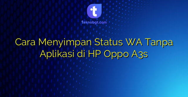 Cara Menyimpan Status WA Tanpa Aplikasi di HP Oppo A3s