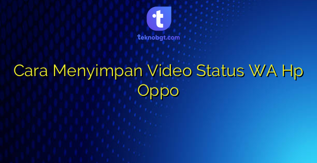 Cara Menyimpan Video Status WA Hp Oppo