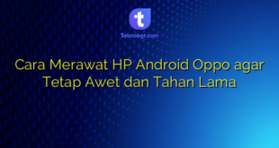 Cara Merawat HP Android Oppo agar Tetap Awet dan Tahan Lama