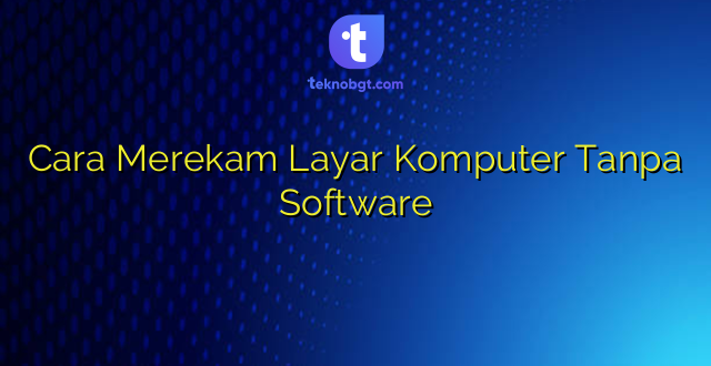 Cara Merekam Layar Komputer Tanpa Software
