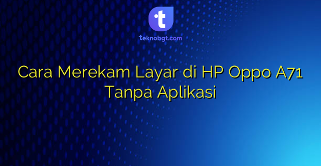 Cara Merekam Layar di HP Oppo A71 Tanpa Aplikasi