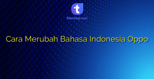 Cara Merubah Bahasa Indonesia Oppo
