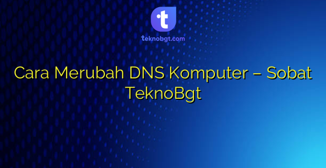 Cara Merubah DNS Komputer – Sobat TeknoBgt