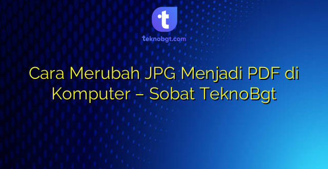 Cara Merubah JPG Menjadi PDF di Komputer – Sobat TeknoBgt