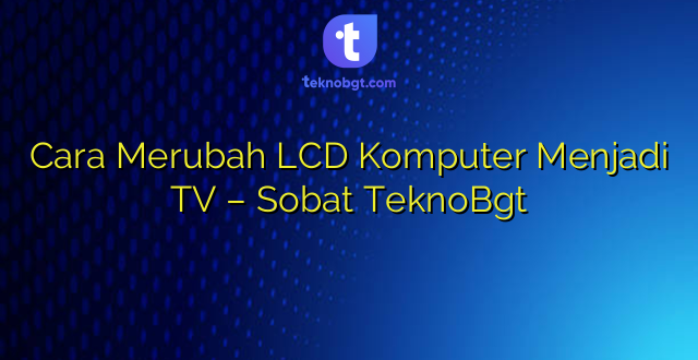 Cara Merubah LCD Komputer Menjadi TV – Sobat TeknoBgt