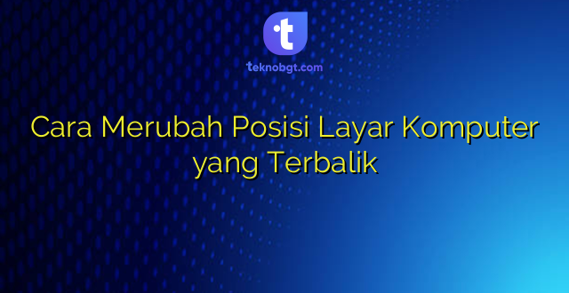 Cara Merubah Posisi Layar Komputer yang Terbalik