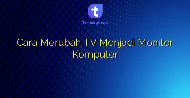Cara Merubah TV Menjadi Monitor Komputer