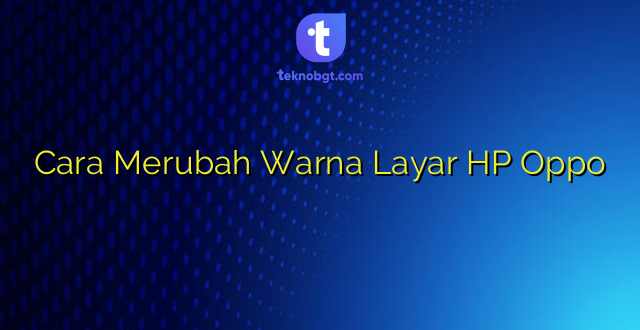 Cara Merubah Warna Layar HP Oppo