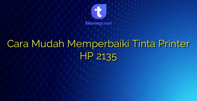 Cara Mudah Memperbaiki Tinta Printer HP 2135