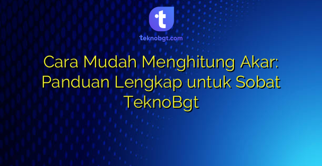 Cara Mudah Menghitung Akar: Panduan Lengkap untuk Sobat TeknoBgt