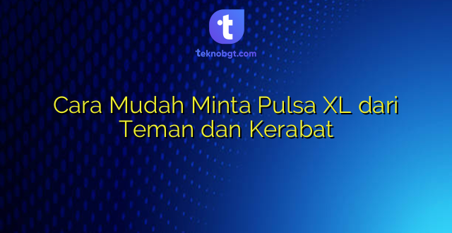 Cara Mudah Minta Pulsa XL dari Teman dan Kerabat