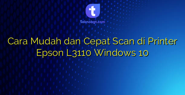 Cara Mudah dan Cepat Scan di Printer Epson L3110 Windows 10
